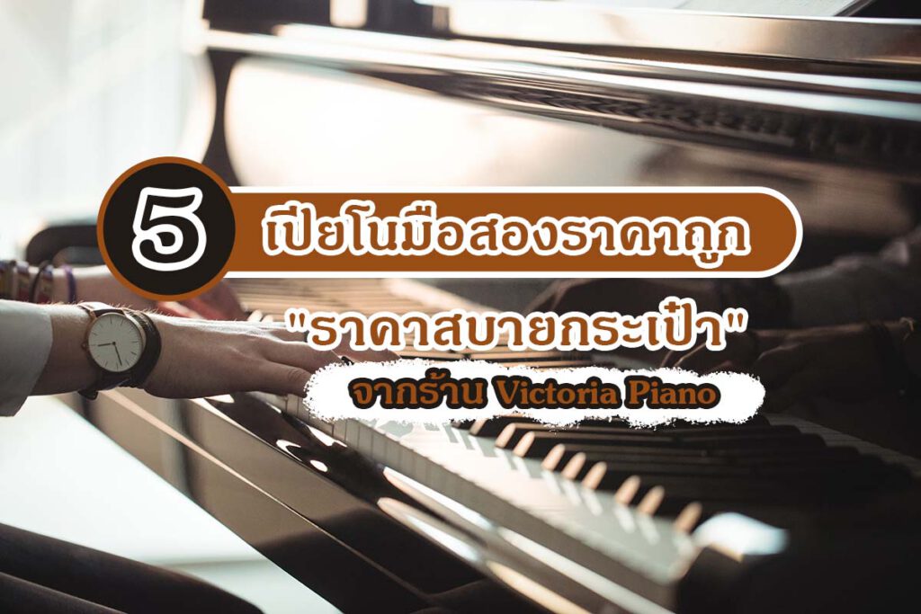 เปียโนมือสองราคาถูก "ราคาสบายกระเป๋า" จากร้าน Victoria Piano