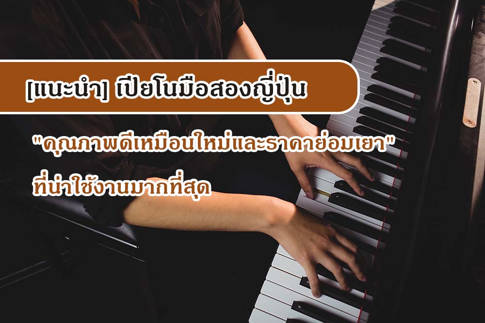 [แนะนำ] เปียโนมือสองญี่ปุ่น "คุณภาพดีเหมือนใหม่และราคาย่อมเยา" ที่น่าใช้งานมากที่สุด